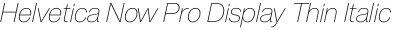 Helvetica Now Pro Display Thin Italic
